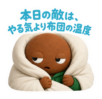 本日の敵は、やる気より布団の温度