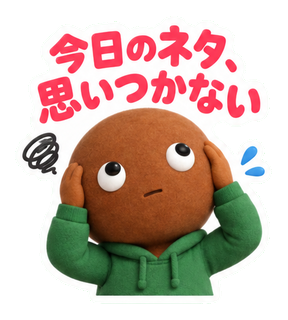 今日のネタ、思いつかない